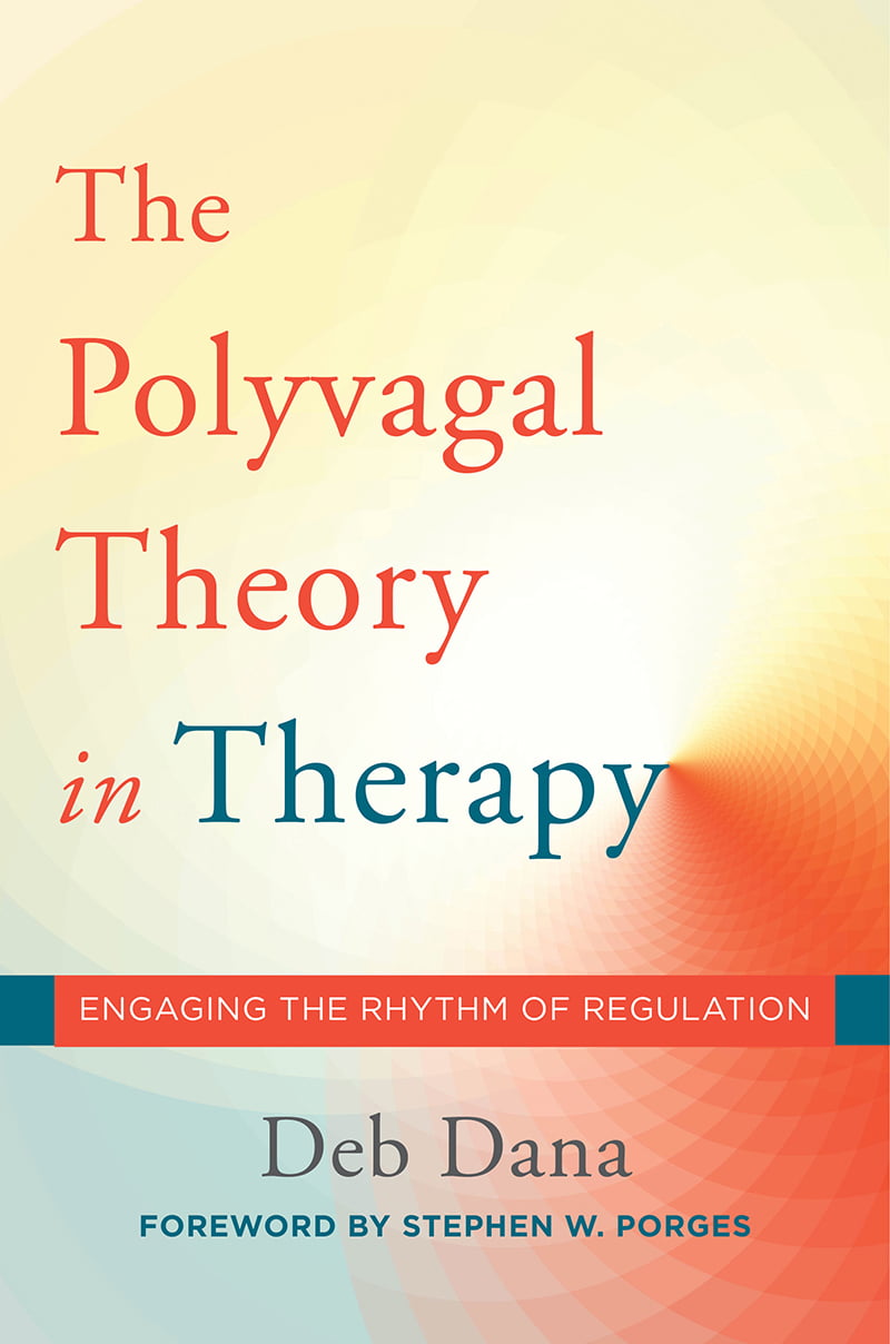 The Polyvagal Theory in Therapy: Engaging the Rhythm of Regulation Deb Dana , Stephen W. Porges (Foreword)