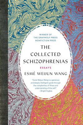 The Collected Schizophrenias: Essays Esmé Weijun Wang