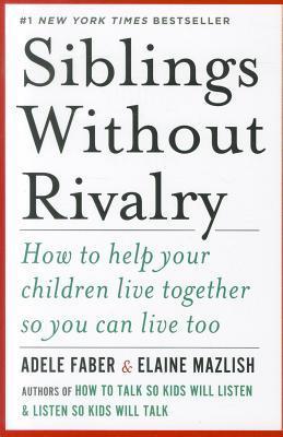 Siblings Without Rivalry: How to Help Your Children Live Together So You Can Live Too  Adele Faber ,  Elaine Mazlish