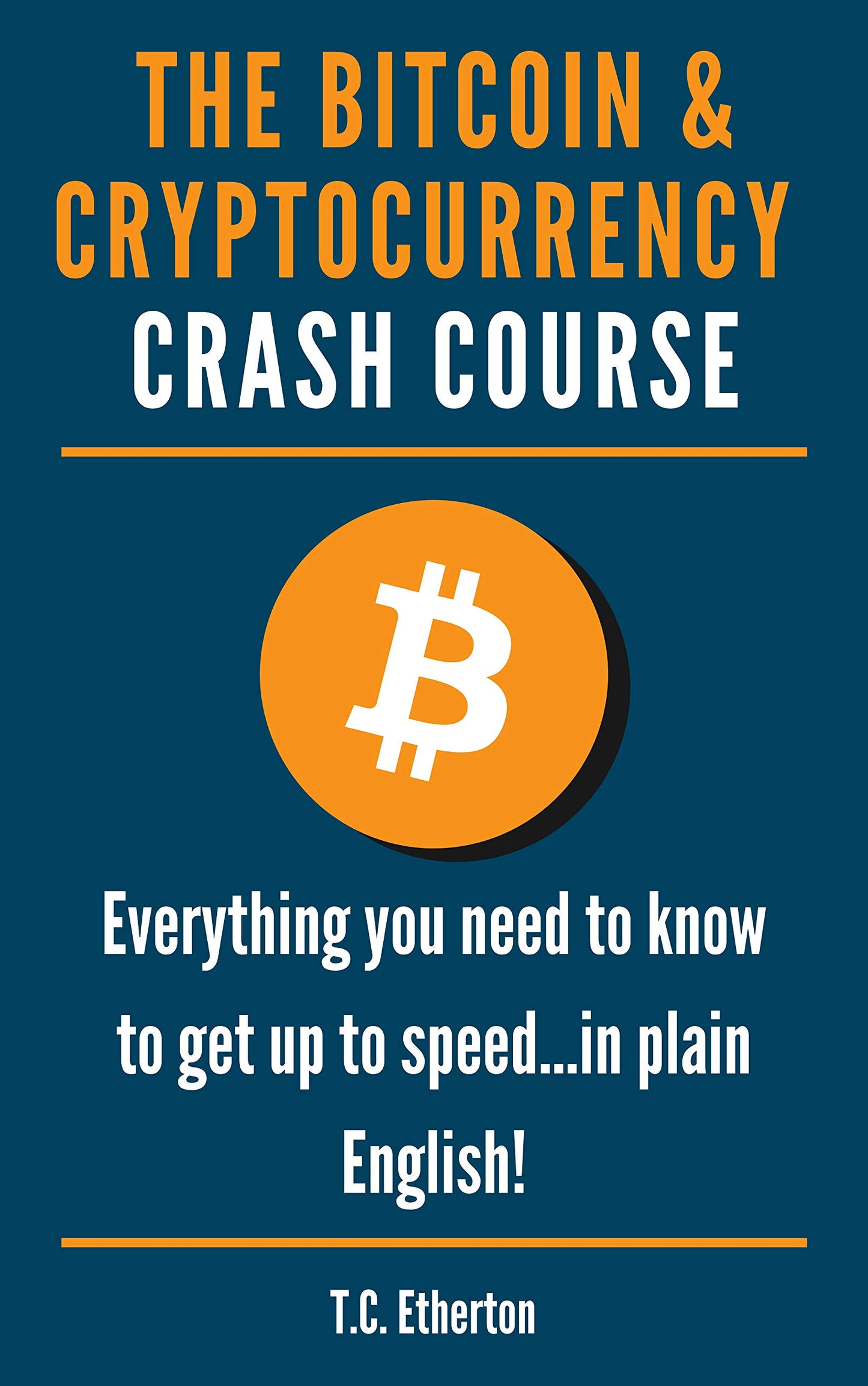 The Bitcoin & Cryptocurrency Crash Course: Everything you need to know to get up to speed...in plain English!  T.C. Etherton