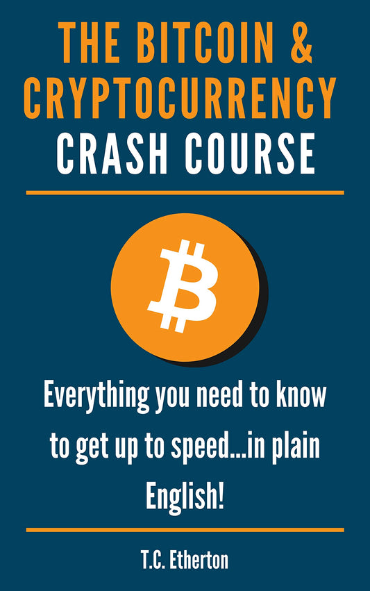 The Bitcoin & Cryptocurrency Crash Course: Everything you need to know to get up to speed...in plain English!  T.C. Etherton
