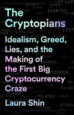 The Cryptopians: Idealism, Greed, Lies, and the Making of the First Big Cryptocurrency Craze  Laura Shin