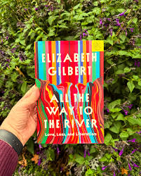 All the Way to the River: Love, Loss, and Liberation by Elizabeth Gilbert